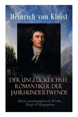 Der unglucklichste Romantiker der Jahrhundertwende - Kleists autobiographische Werke, Briefe & Biographien - Heinrich Von Kleist - 9788026886846