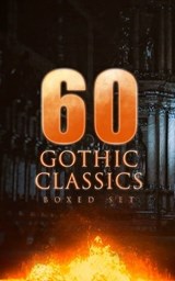 60 GOTHIC CLASSICS - Boxed Set: Dark Fantasy Novels, Supernatural Mysteries, Horror Tales & Gothic Romances - Edgar Allan Poe ; Mary Shelley ; Horace Walpole ; William Thomas Beckford ; Eliza Parsons ; William Godwin ; Ann Radcliffe ; Matthew Gregory Lewis ; Charles Brockden Brown ; Jane Austen ; Thomas Love Peacock ; John William Polidori ; Washington Irving ; C - 9788026897767