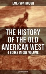 The History of the Old American West – 4 Books in One Volume (Illustrated Edition) - Emerson Hough ; Wyatt Chandler - 9788027220137