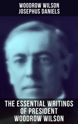 The Essential Writings of President Woodrow Wilson - Woodrow Wilson ; Josephus Daniels ; Jayden Walsh - 9788027243938