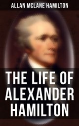 The Life of Alexander Hamilton - Allan McLane Hamilton ; Erin Holloway - 9788027244225