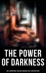 The Power of Darkness: 560+ Supernatural Thrillers, Macabre Tales & Eerie Mysteries - Théophile Gautier ; Richard Marsh ; H. P. Lovecraft ; H. G. Wells ; Edgar Allan Poe ; Henry James ; Hugh Walpole ; M. R. James ; Wilkie Collins ; E. F. Benson ; Nathaniel Hawthorne ; Ambrose Bierce ; Arthur Machen ; William Hope Hodgson ; Arthur Conan Doy - 9788027247127