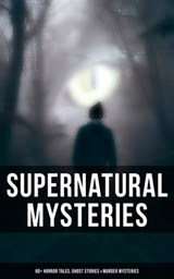 Supernatural Mysteries: 60+ Horror Tales, Ghost Stories & Murder Mysteries - Théophile Gautier ; Edgar Allan Poe ; Arthur Conan Doyle ; Nathaniel Hawthorne ; Wilkie Collins ; Anton Chekhov ; Arthur B. Reeve ; Anna Katherine Green ; Sir Robert Anderson ; Thomas W. Hanshew ; Mary E. Hanshew ; Villiers de l'Isle Adam ; Cleveland Moff - 9788027247486