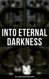 Into Eternal Darkness: 100+ Gothic Classics in One Edition - Théophile Gautier ; William Blake ; Horace Walpole ; Mary Shelley ; Ann Radcliffe ; Matthew Gregory Lewis ; Jane Austen ; Charlotte Brontë ; Emily Brontë ; William Thomas Beckford ; Eliza Parsons ; Eleanor Sleath ; William Godwin ; Charles Brockden Brown  - 9788027247516