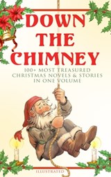 Down the Chimney: 100+ Most Treasured Christmas Novels & Stories in One Volume (Illustrated) - Beatrix Potter ; Charles Dickens ; Harriet Beecher Stowe ; Hans Christian Andersen ; Louisa May Alcott ; O. Henry ; Mark Twain ; Selma Lagerlöf ; Fyodor Dostoevsky ; J. M. Barrie ; Anthony Trollope ; Brothers Grimm ; L. Frank Baum ; Lucy Maud Montgomery ; - 9788027301294