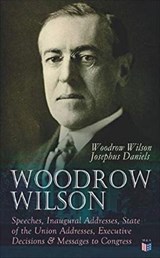 Woodrow Wilson: Speeches, Inaugural Addresses, State of the Union Addresses, Executive Decisions & Messages to Congress - Woodrow Wilson ; Josephus Daniels - 9788027334360