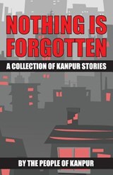 Nothing is Forgotten: A Collection of Kanpur Stories - Ajay Mohan Jain - 9788192253930