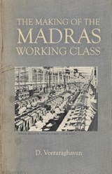 The Making of Madras Working Class - D Veeraraghavan - 9788194357971
