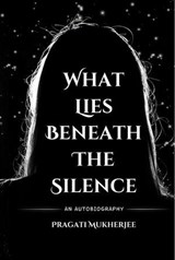 What Lies Beneath The Silence - Pragati Mukherjee - 9788199081291