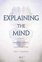Explaining the Mind - Bartosz Brozek ; Lukasz Kwiatek ; Jerzy Stelmach - 9788378863519