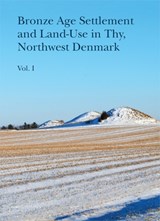 Bronze Age Settlement and Land-Use in Thy, Northwest Denmark, vol 1+2 - Jens-Henrik Bech ; Berit Valentin Eriksen ; Kristian Kristiansen - 9788793423220
