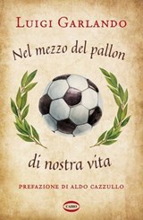 Nel mezzo del pallon di nostra vita - Luigi Garlando ; Aldo Cazzullo - 9788830905016