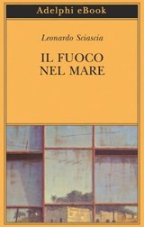 Il fuoco nel mare - Leonardo Sciascia - 9788845983696