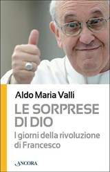 Le sorprese di Dio. I giorni della rivoluzione di Francesco - Aldo Maria Valli - 9788851412968