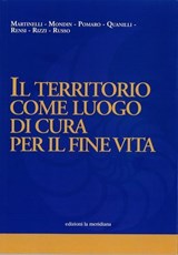IL TERRITORIO COME LUOGO DI CURA PER IL FINE VITA - Nicola Martinelli ; Tiziana Mondin ; Maria Cristina Pomaro ; Monica Quanilli ; Silvia Rensi ; Maria Rosa Rizzi ; Anna Maria Russo - 9788861538481