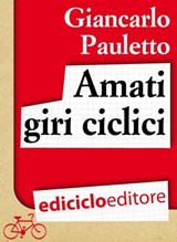 Amati giri ciclici. Pensieri emozioni e piccole storie in bicicletta - Giancarlo Pauletto - 9788865495094