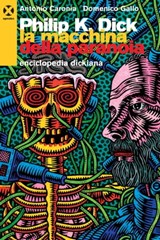 Philip K. Dick. La macchina della paranoia - Antonio Caronia ; Domenico Gallo - 9788898922888