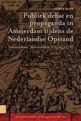 Publiek debat en propaganda in Amsterdam tijdens de Nederlandse Opstand | Femke Deen | 