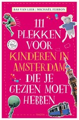 111 PLEKKEN VOOR KINDEREN IN AMSTERDAM DIE JE GEZIEN MOET HEBBEN - Bas van Lier - 9789068688115