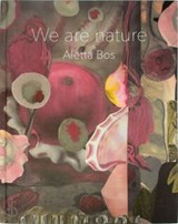 Aletta Bos: We Are Nature  - Aletta Bos&, Edo Dijksterhuis& Herman Voogd, Marguerite Nolan - 9789078670735