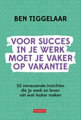 Voor succes in je werk moet je vaker op vakantie - B. Tiggelaar - 9789083099767