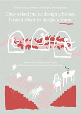 They asked me to design a house, I asked them to design a home - Ilaria Palmieri ; Georgina Pantazopoulou ; Noemi Biasetton ; Lara Schrijver - 9789083532578
