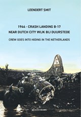 1944 - Crash Landing B-17 Near Dutch City Wijk bij Duurstede - Leendert Smit - 9789083634845