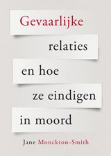 Gevaarlijke relaties en hoe ze eindigen in moord - Jane Monckton Smith - 9789085603979