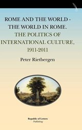 Rome and the World - The World in Rome. the Politics of International Culture, 1911-2011 - Peter Rietbergen - 9789089790873