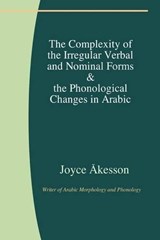 The Complexity of the Irregular Verbal and Nominal Forms and the Phonological Changes in Arabic - Joyce Akesson - 9789197764124