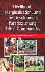 Livelihood, Marginalisation, and the Development Paradox among Tribal Communities - Nithya Neelakandan Radha - 9789347436635