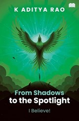 From Shadows to the Spotlight! - I Believe! - K Aditya Rao - 9789349509177