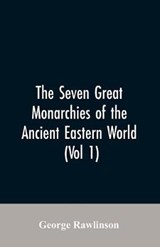 The Seven Great Monarchies Of The Ancient Eastern World, (Vol 1) The History, Geography, And Antiquities Of Chaldaea, Assyria, Babylon, Media, Persia, Parthia, And Sassanian or New Persian Empire - RAWLINSON,  George - 9789353606886