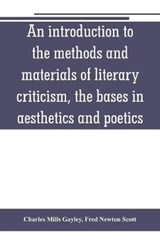 An introduction to the methods and materials of literary criticism, the bases in aesthetics and poetics - Charles Mills Gayley ; Fred Newton Scott - 9789353801182