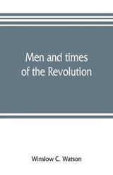 Men and times of the Revolution; or, Memoirs of Elkanah Watson, includng journals of travels in Europe and America, from 1777 to 1842, with his correspondence with public men and reminiscences and inc - Winslow C Watson - 9789353806019