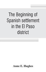 The beginning of Spanish settlement in the El Paso district - E HUGHES,  Anne - 9789353806187