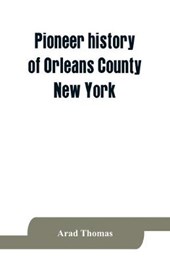Pioneer history of Orleans County, New York; containing some account of the civil divisions of Western New York, with brief Biographical notices of early settlers, and of the hardships and privations they endured, the organization of the towns in the count