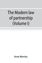 The modern law of partnership, including a full consideration of joint adventures, limited partnerships, and joint stock companies, together with a treatment of the Uniform partnership act (Volume I) - Scott Rowley - 9789353891817