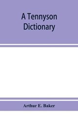 A Tennyson dictionary; the characters and place-names contained in the poetical and dramatic works of the poet, alphabetically arranged and described with synopses of the poems and plays - Arthur E Baker - 9789353951993
