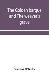 The Golden Barque and the Weaver's Grave - Seumas O'Kelly - 9789353954543