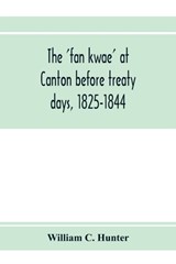 The 'fan kwae' at Canton before treaty days, 1825-1844 - William C Hunter - 9789353972882