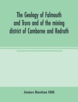 The geology of Falmouth and Truro and of the mining district of Camborne and Redruth - James Bastian Hill - 9789354003615