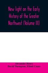 New light on the early history of the greater Northwest. The manuscript journals of Alexander Henry Fur Trader of the Northwest Company and of David Thompson Official Geographer and Explorer of the Same Company 1799-1814. Exploration and adventure among th - Alexander Henry ; David Thompson - 9789354008627
