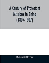 A century of Protestant missions in China (1807-1907) Being the centenary conference historical volume - MACGILLIVRAY,  D - 9789354010637
