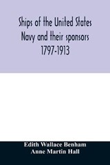Ships of the United States Navy and their sponsors 1797-1913 - Edith Wallace Benham ; Anne Martin Hall - 9789354028076