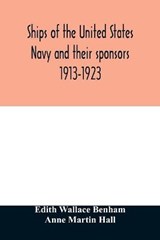 Ships of the United States Navy and their sponsors 1913-1923 - Edith Wallace Benham ; Anne Martin Hall - 9789354029134