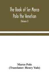 The book of Ser Marco Polo the Venetian, concerning the kingdoms and marvels of the East (Volume I)