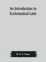 An introduction to ecclesiastical Latin - H P V Nunn - 9789354176999