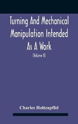 Turning And Mechanical Manipulation Intended As A Work Of General Reference And Practical Instruction On The Lathe, And The Various Mechanical Pursuits Followed By Amateurs (Volume Ii) The Principles  - Charles Holtzapffel - 9789354183560