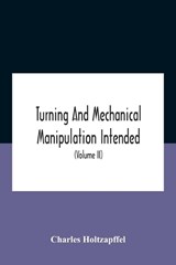 Turning And Mechanical Manipulation Intended As A Work Of General Reference And Practical Instruction On The Lathe, And The Various Mechanical Pursuits Followed By Amateurs (Volume Ii) The Principles  - Charles Holtzapffel - 9789354186127